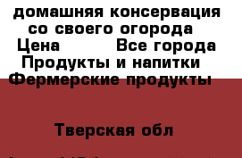 домашняя консервация со своего огорода › Цена ­ 350 - Все города Продукты и напитки » Фермерские продукты   . Тверская обл.